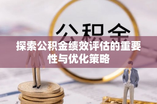 户县探索公积金绩效评估的重要性与优化策略