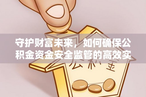 户县守护财富未来，如何确保公积金资金安全监管的高效实施