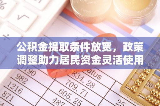 户县公积金提取条件放宽，政策调整助力居民资金灵活使用
