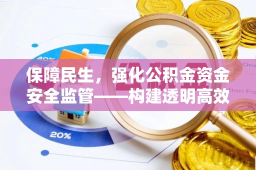 户县保障民生，强化公积金资金安全监管——构建透明高效的管理体系