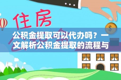 户县公积金提取可以代办吗？一文解析公积金提取的流程与注意事项