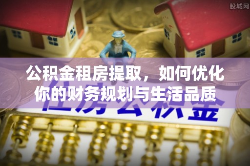 户县公积金租房提取，如何优化你的财务规划与生活品质
