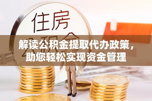户县解读公积金提取代办政策，助您轻松实现资金管理