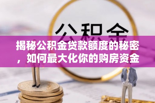 户县揭秘公积金贷款额度的秘密，如何最大化你的购房资金
