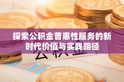 户县探索公积金普惠性服务的新时代价值与实践路径