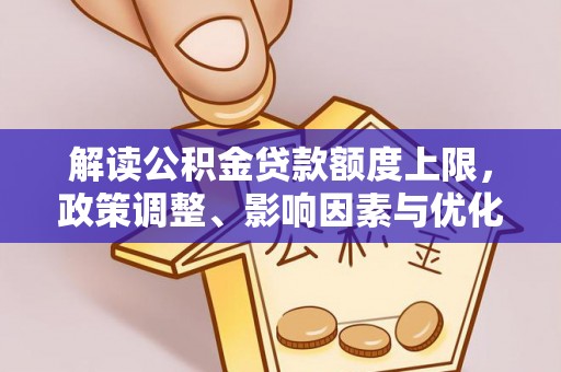 户县解读公积金贷款额度上限，政策调整、影响因素与优化策略