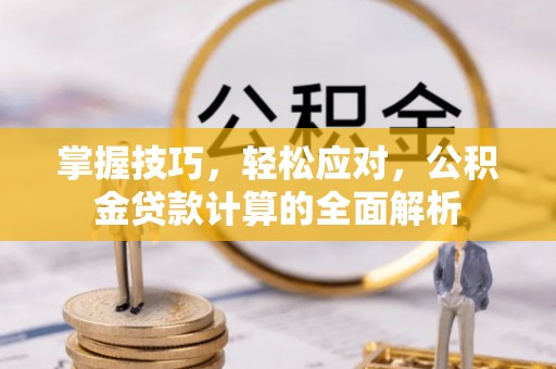 户县掌握技巧，轻松应对，公积金贷款计算的全面解析