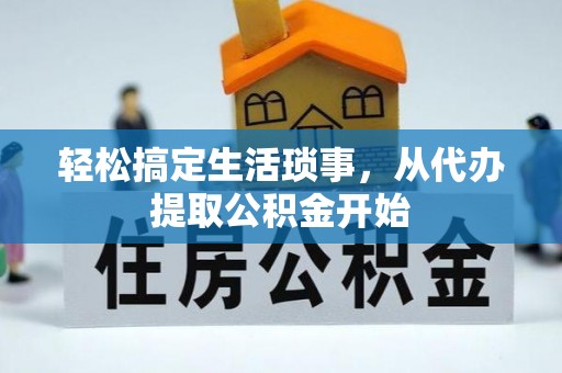 户县轻松搞定生活琐事，从代办提取公积金开始