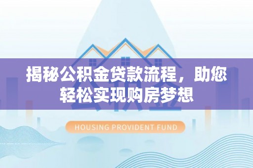 户县揭秘公积金贷款流程，助您轻松实现购房梦想