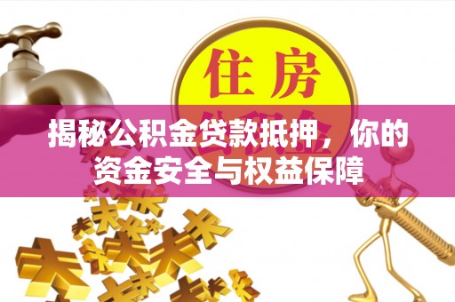 户县揭秘公积金贷款抵押，你的资金安全与权益保障