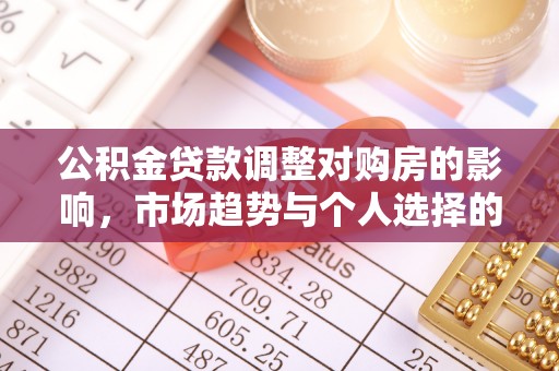 户县公积金贷款调整对购房的影响，市场趋势与个人选择的深度解析