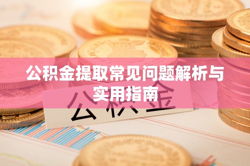户县公积金提取常见问题解析与实用指南