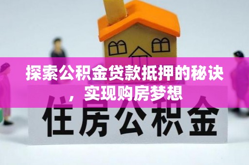 户县探索公积金贷款抵押的秘诀，实现购房梦想