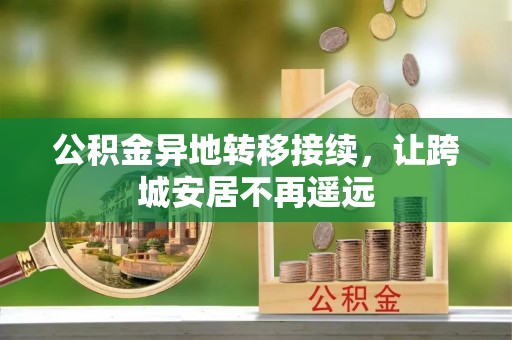 户县公积金异地转移接续，让跨城安居不再遥远