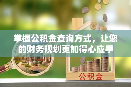 户县掌握公积金查询方式，让您的财务规划更加得心应手