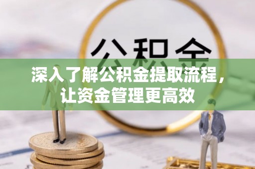 户县深入了解公积金提取流程，让资金管理更高效