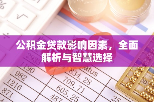 户县公积金贷款影响因素，全面解析与智慧选择