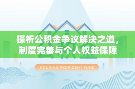 户县探析公积金争议解决之道，制度完善与个人权益保障