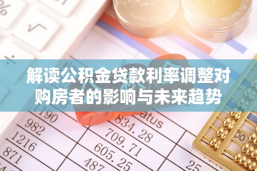 户县解读公积金贷款利率调整对购房者的影响与未来趋势