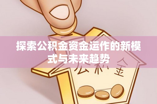 户县探索公积金资金运作的新模式与未来趋势