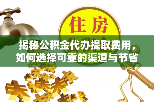 户县揭秘公积金代办提取费用，如何选择可靠的渠道与节省成本