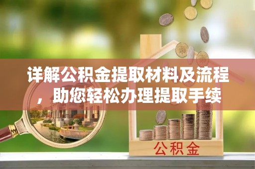 户县详解公积金提取材料及流程，助您轻松办理提取手续