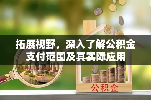 户县拓展视野，深入了解公积金支付范围及其实际应用