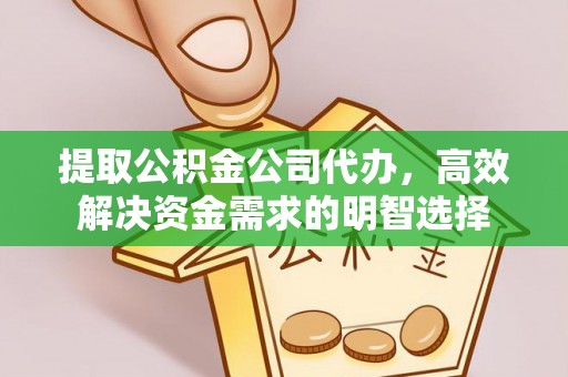 户县提取公积金公司代办，高效解决资金需求的明智选择