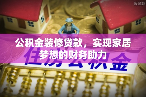 户县公积金装修贷款，实现家居梦想的财务助力