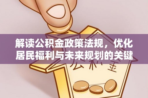 户县解读公积金政策法规，优化居民福利与未来规划的关键