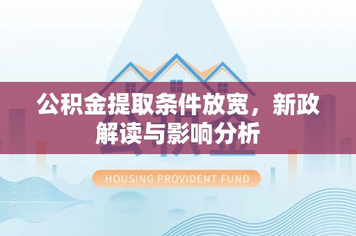 户县公积金提取条件放宽，新政解读与影响分析
