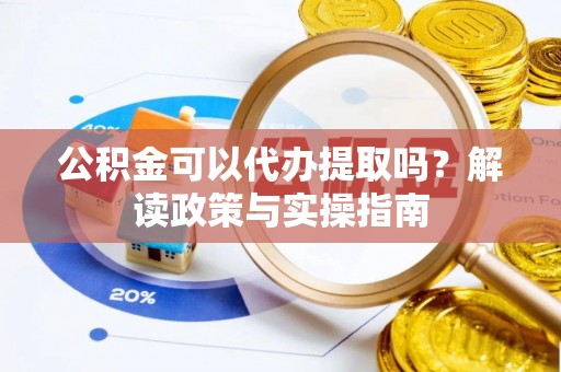 户县公积金可以代办提取吗？解读政策与实操指南