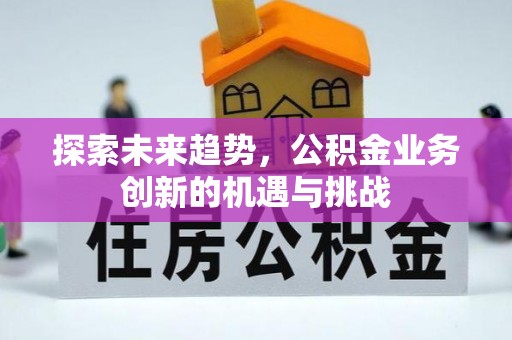 户县探索未来趋势，公积金业务创新的机遇与挑战