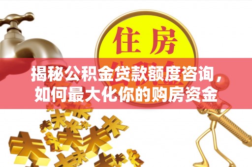户县揭秘公积金贷款额度咨询，如何最大化你的购房资金