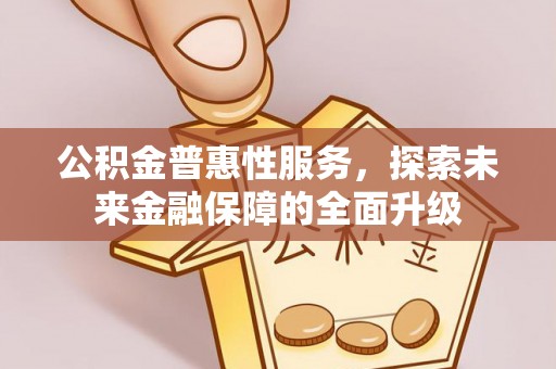 户县公积金普惠性服务，探索未来金融保障的全面升级