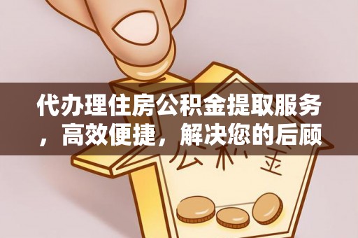 户县代办理住房公积金提取服务，高效便捷，解决您的后顾之忧