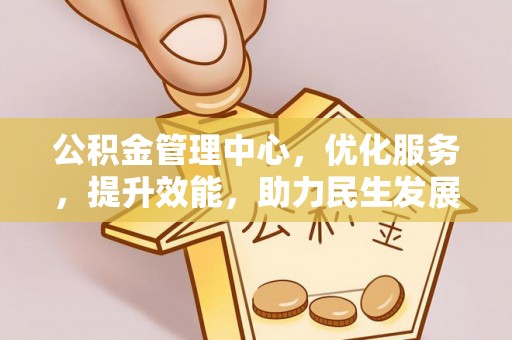 户县公积金管理中心，优化服务，提升效能，助力民生发展