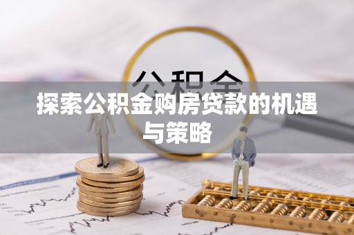 户县探索公积金购房贷款的机遇与策略