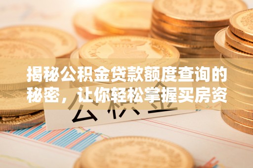 户县揭秘公积金贷款额度查询的秘密，让你轻松掌握买房资金规划