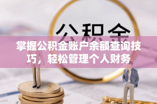 户县掌握公积金账户余额查询技巧，轻松管理个人财务