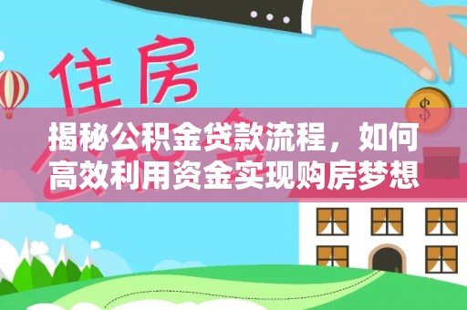 户县揭秘公积金贷款流程，如何高效利用资金实现购房梦想