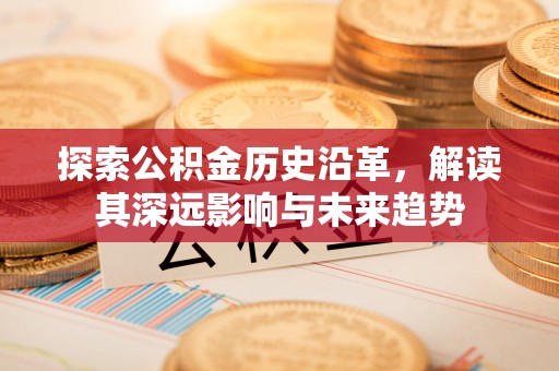 户县探索公积金历史沿革，解读其深远影响与未来趋势