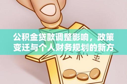 户县公积金贷款调整影响，政策变迁与个人财务规划的新方向