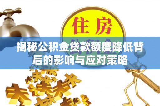 户县揭秘公积金贷款额度降低背后的影响与应对策略