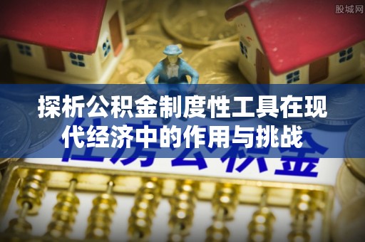 户县探析公积金制度性工具在现代经济中的作用与挑战