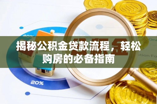 户县揭秘公积金贷款流程，轻松购房的必备指南