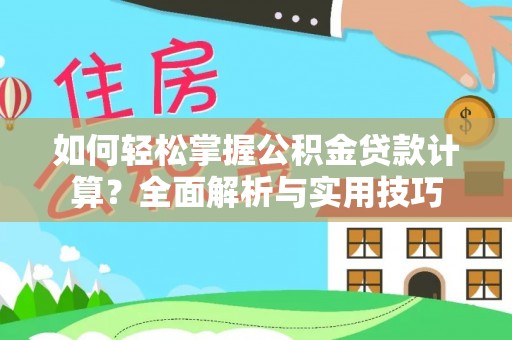 户县如何轻松掌握公积金贷款计算？全面解析与实用技巧