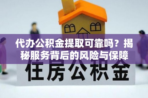 户县代办公积金提取可靠吗？揭秘服务背后的风险与保障