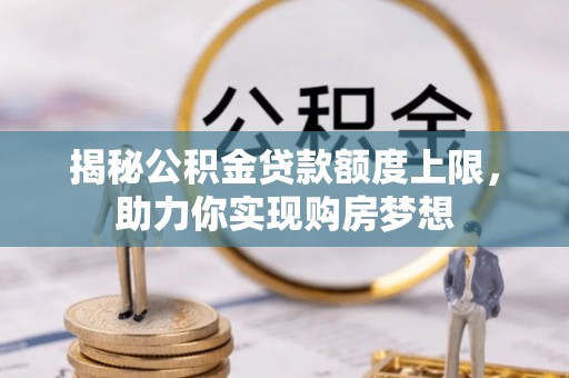 户县揭秘公积金贷款额度上限，助力你实现购房梦想