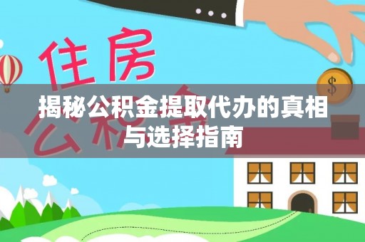 户县揭秘公积金提取代办的真相与选择指南